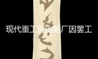 現代重工蔚山船廠因罷工暫時關閉