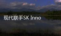 現(xiàn)代聯(lián)手SK Innovation產(chǎn)混動(dòng)汽車電池
