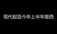 現(xiàn)代起亞今年上半年墨西哥銷量增長近3倍