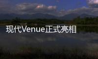 現代Venue正式亮相 售價可能低至10萬