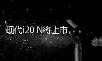 現代i20 N將上市 或為掀背鋼炮車型顛覆者