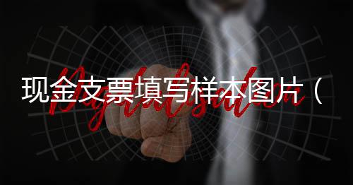 現(xiàn)金支票填寫樣本圖片（現(xiàn)金支票填寫樣本背面圖片）