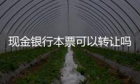現(xiàn)金銀行本票可以轉(zhuǎn)讓嗎（現(xiàn)金銀行本票）