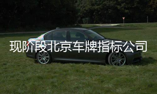 現階段北京車牌指標公司轉讓價格多少