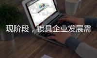 現階段，鎖具企業發展需與時俱進才不被淘汰