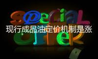 現行成品油定價機制是漲多跌少的數字游戲