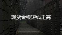 現(xiàn)貨金銀短線走高