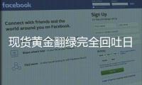 現貨黃金翻綠完全回吐日內漲幅