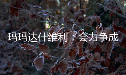 瑪瑪達什維利：會力爭成為利物浦一門，但不知道教練會做何決定