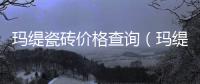 瑪緹瓷磚價格查詢（瑪緹瓷磚價格）