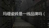 瑪緹瓷磚是一線品牌嗎（瑪緹）