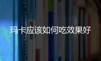 瑪卡應(yīng)該如何吃效果好
