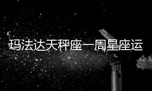 瑪法達天秤座一周星座運勢（9.29