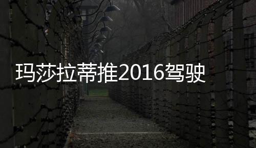 瑪莎拉蒂推2016駕駛體驗計劃