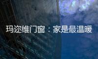 瑪邇維門窗：家是最溫暖的港灣