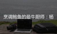 烹調鮑魚的最牛廚師：楊貫一