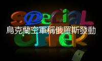 烏克蘭空軍稱俄羅斯發動導彈襲擊