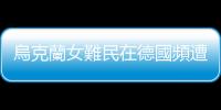 烏克蘭女難民在德國頻遭性侵　警方披露18起案件