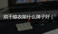 烘干晾衣架什么牌子好（晾衣架什么牌子好）