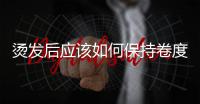 燙發(fā)后應該如何保持卷度