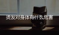 燙發對身體有什么危害