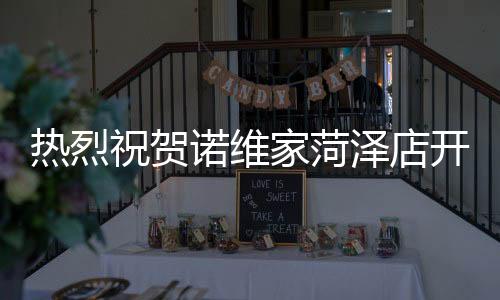 熱烈祝賀諾維家菏澤店開(kāi)業(yè)圓滿成功