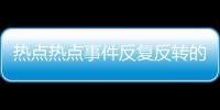 熱點熱點事件反復(fù)反轉(zhuǎn)的例子有哪些以及熱點事件反復(fù)反轉(zhuǎn)的例子的分享