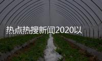 熱點(diǎn)熱搜新聞2020以及熱搜新聞事件熱點(diǎn)分析的分享