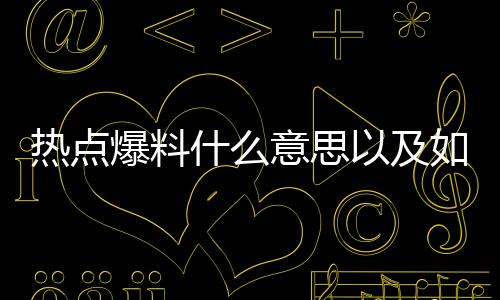 熱點(diǎn)爆料什么意思以及如何爆料熱點(diǎn)事件的情況分析