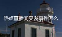 熱點直播間突發(fā)事件怎么處理以及直播間因熱點事件被封如何申訴的分享