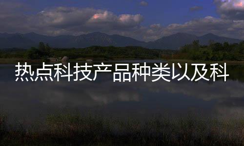 熱點科技產品種類以及科技產品類軟件包括的分享