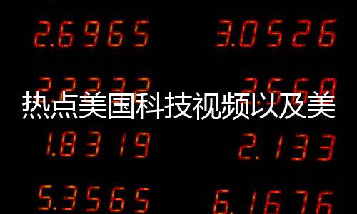 熱點美國科技視頻以及美國科技片這么拍.的分享