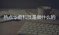 熱點華夏科技是做什么的以及華夏科技軟件加盟代理加盟的分享