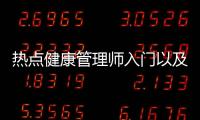 熱點健康管理師入門以及初學(xué)健康管理師基礎(chǔ)知識的分享