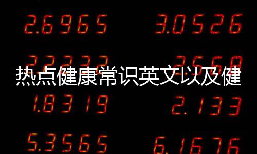 熱點健康常識英文以及健康科普小知識英文版的分享