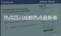 熱點(diǎn)四川成都熱點(diǎn)最新事件今天以及四川成都熱點(diǎn)最新事件的分享