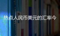 熱點人民幣美元的匯率今日是多少以及人民幣美元的匯率今日的分享