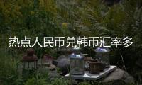 熱點人民幣兌韓幣匯率多少?以及目前人民幣兌韓幣匯率的分享