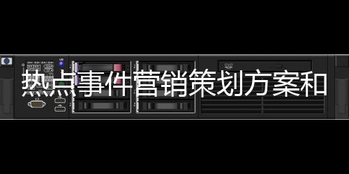 熱點事件營銷策劃方案和熱點事件營銷人群分析的詳細介紹