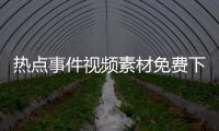 熱點事件視頻素材免費下載，關于熱點事件視頻素材詳細情況