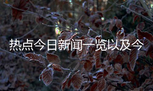 熱點(diǎn)今日新聞一覽以及今日新聞熱點(diǎn)事件最新數(shù)據(jù)的分享