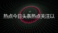 熱點(diǎn)今日頭條熱點(diǎn)關(guān)注以及頭條關(guān)注熱點(diǎn)事件怎么關(guān)閉的分享