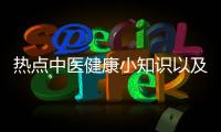 熱點中醫健康小知識以及健康知識分享中醫的分享