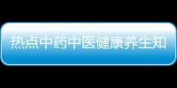 熱點中藥中醫健康養生知識以及中藥健康知識分享視頻教程的分享