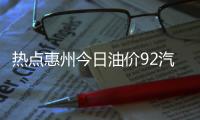 熱點惠州今日油價92汽油價格以及惠州今日0號油價表格的分享