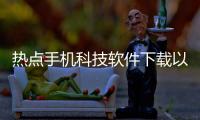 熱點(diǎn)手機(jī)科技軟件下載以及手機(jī)科技黨常用軟件的分享