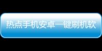 熱點手機安卓一鍵刷機軟件以及安卓刷機黑科技軟件的分享