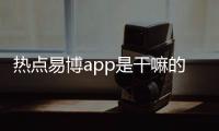 熱點易博app是干嘛的以及易博軟件科技有限公司的分享