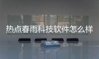 熱點春雨科技軟件怎么樣啊安全嗎以及春雨科技軟件怎么樣啊的分享