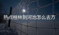 熱點桂林到河池怎么去方便以及桂林到河池怎么樣方便的分享